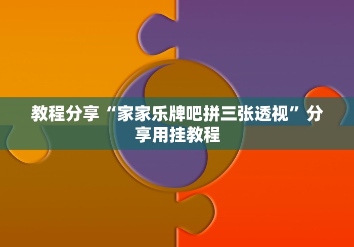 教程分享“家家乐牌吧拼三张透视	”分享用挂教程