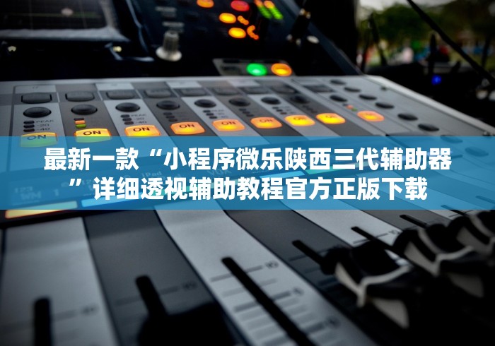 最新一款“小程序微乐陕西三代辅助器”详细透视辅助教程官方正版下载