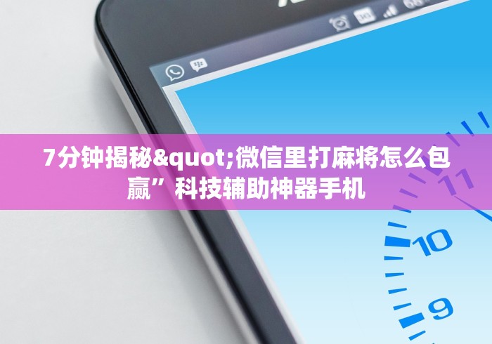 7分钟揭秘"微信里打麻将怎么包赢”科技辅助神器手机