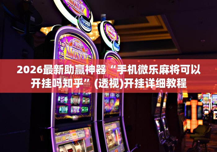 2026最新助赢神器“手机微乐麻将可以开挂吗知乎”(透视)开挂详细教程