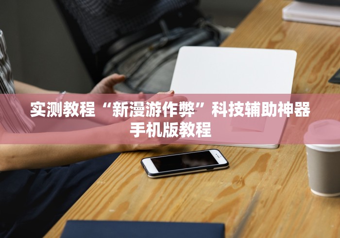 实测教程“新漫游作弊”科技辅助神器手机版教程