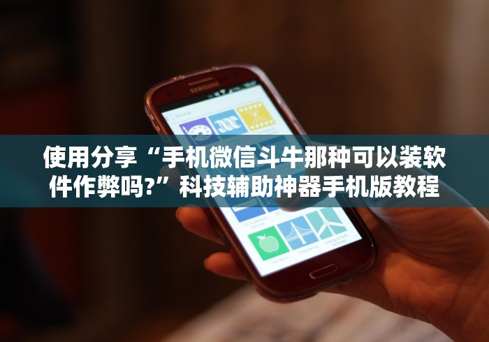 使用分享“手机微信斗牛那种可以装软件作弊吗?”科技辅助神器手机版教程