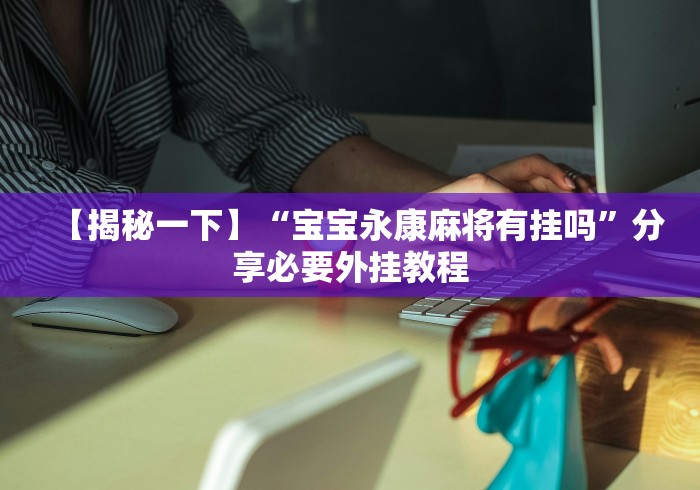 【揭秘一下】“宝宝永康麻将有挂吗	”分享必要外挂教程