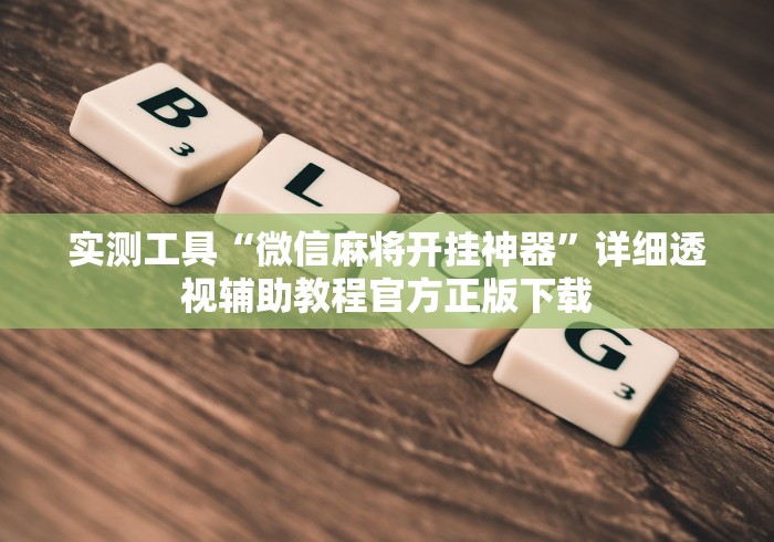 实测工具“微信麻将开挂神器	”详细透视辅助教程官方正版下载