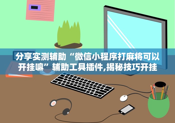 分享实测辅助“微信小程序打麻将可以开挂嘛	”辅助工具插件,揭秘技巧开挂