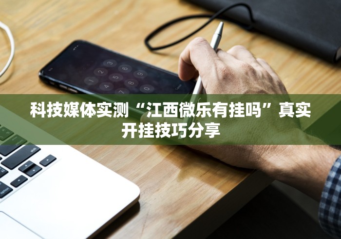 科技媒体实测“江西微乐有挂吗”真实开挂技巧分享