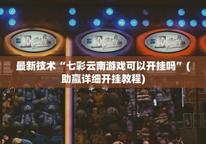 最新技术“七彩云南游戏可以开挂吗”(助赢详细开挂教程)