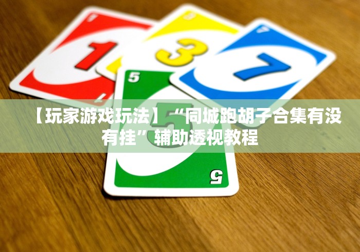 【玩家游戏玩法】“同城跑胡子合集有没有挂”辅助透视教程