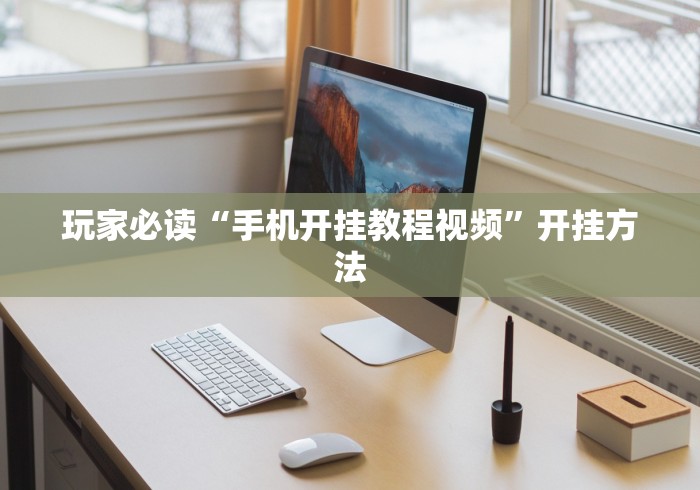 玩家必读“手机开挂教程视频”开挂方法