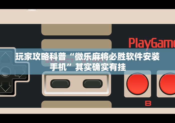 玩家攻略科普“微乐麻将必胜软件安装手机	”其实确实有挂