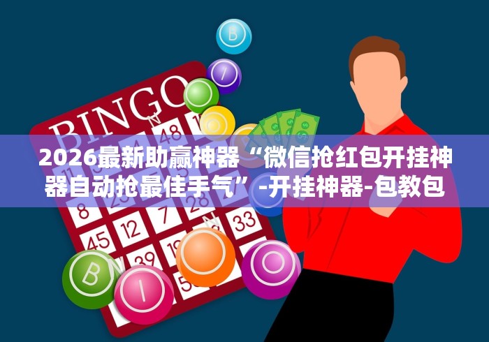 2026最新助赢神器“微信抢红包开挂神器自动抢最佳手气”-开挂神器-包教包会