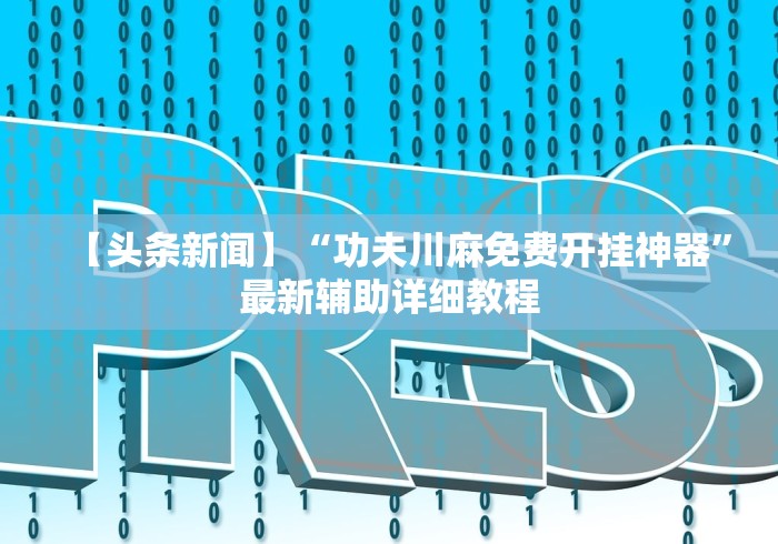 【头条新闻】“功夫川麻免费开挂神器	”最新辅助详细教程