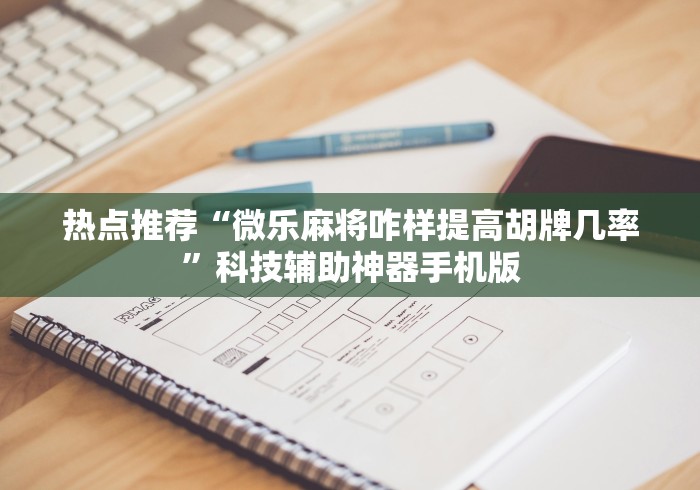 热点推荐“微乐麻将咋样提高胡牌几率	”科技辅助神器手机版