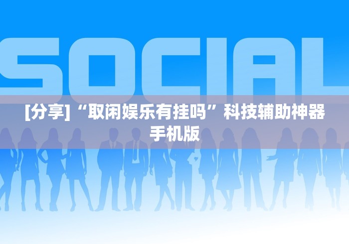 [分享]“取闲娱乐有挂吗”科技辅助神器手机版