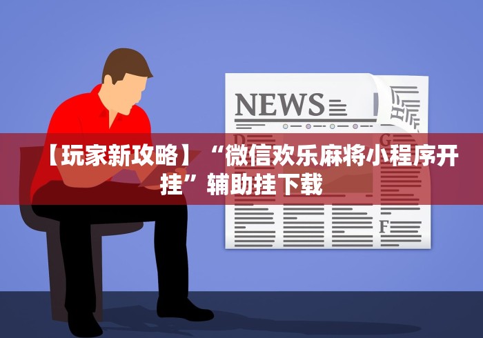 【玩家新攻略】“微信欢乐麻将小程序开挂”辅助挂下载