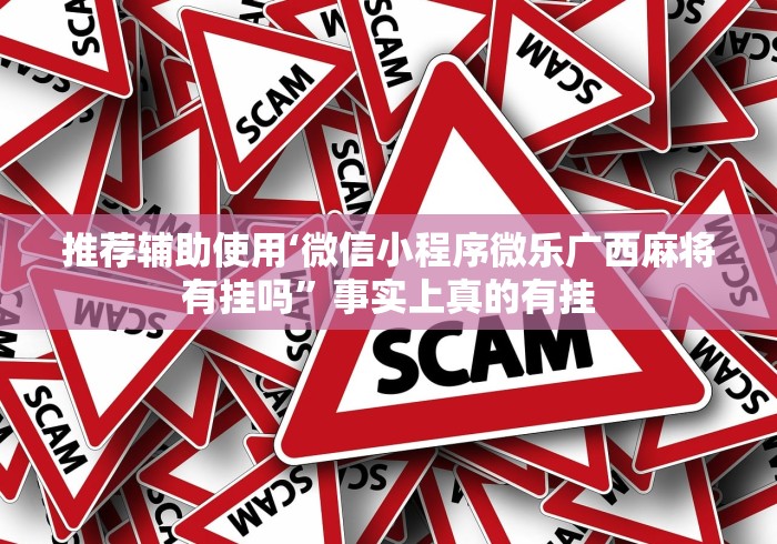 推荐辅助使用‘微信小程序微乐广西麻将有挂吗”事实上真的有挂