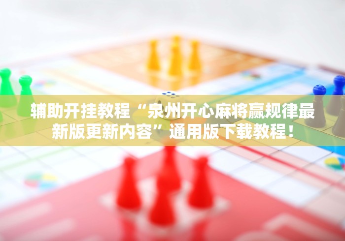 辅助开挂教程“泉州开心麻将赢规律最新版更新内容”通用版下载教程！