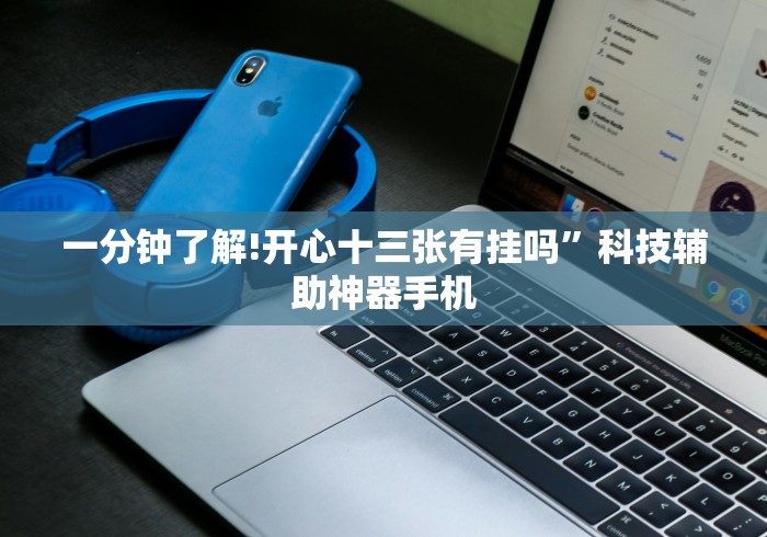 一分钟了解!开心十三张有挂吗”科技辅助神器手机
