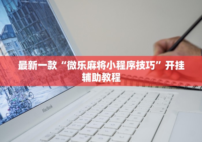 最新一款“微乐麻将小程序技巧”开挂辅助教程