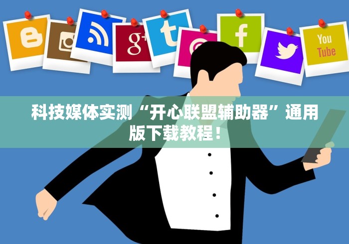 科技媒体实测“开心联盟辅助器”通用版下载教程！