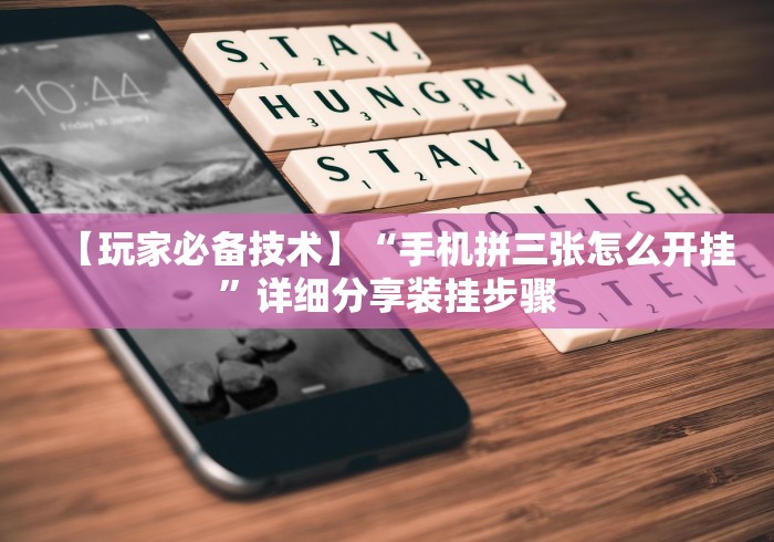 【玩家必备技术】“手机拼三张怎么开挂”详细分享装挂步骤
