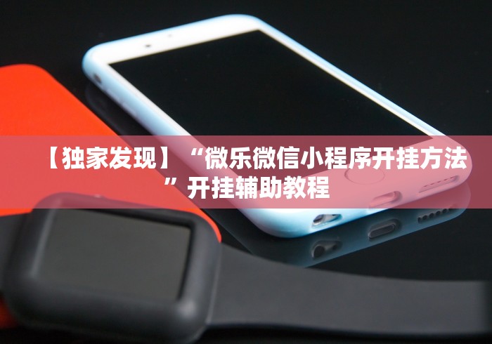 【独家发现】“微乐微信小程序开挂方法	”开挂辅助教程