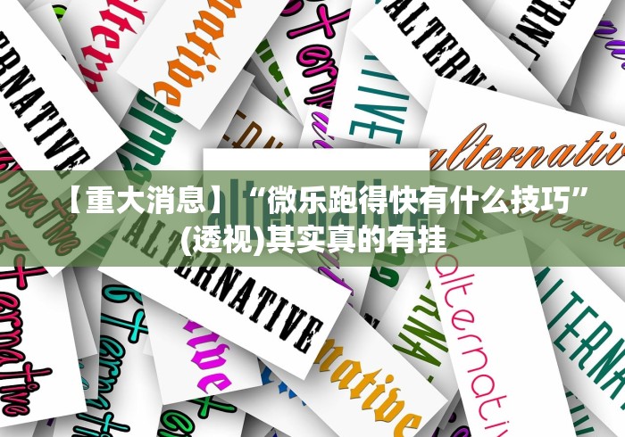 【重大消息】“微乐跑得快有什么技巧	”(透视)其实真的有挂