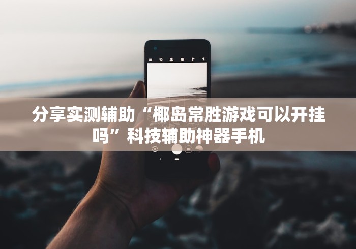 分享实测辅助“椰岛常胜游戏可以开挂吗”科技辅助神器手机