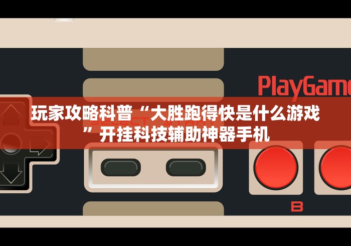 玩家攻略科普“大胜跑得快是什么游戏”开挂科技辅助神器手机