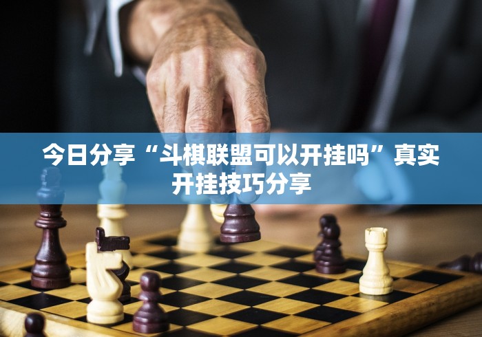 今日分享“斗棋联盟可以开挂吗”真实开挂技巧分享