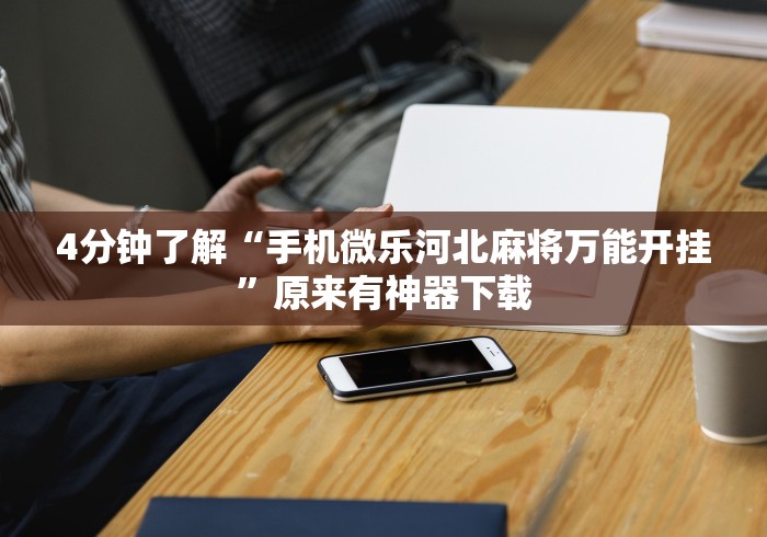 4分钟了解“手机微乐河北麻将万能开挂	”原来有神器下载