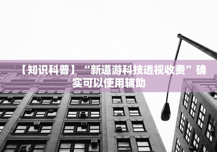【知识科普】“新道游科技透视收费	”确实可以使用辅助
