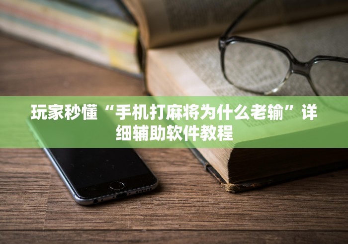 玩家秒懂“手机打麻将为什么老输	”详细辅助软件教程