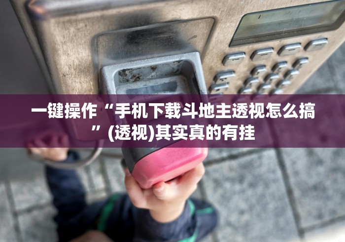 一键操作“手机下载斗地主透视怎么搞”(透视)其实真的有挂