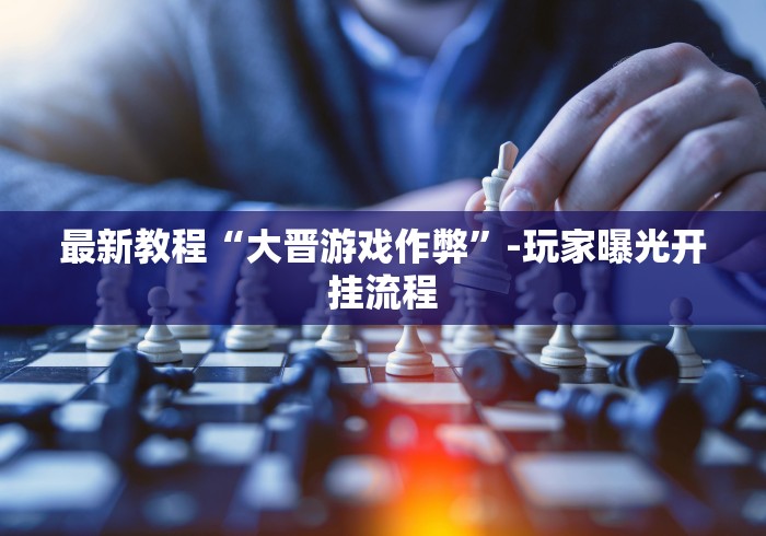 最新教程“大晋游戏作弊”-玩家曝光开挂流程