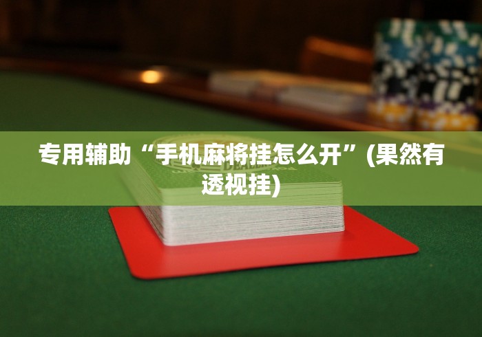专用辅助“手机麻将挂怎么开”(果然有透视挂)