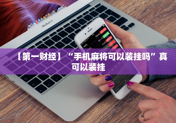 【第一财经】“手机麻将可以装挂吗”真可以装挂