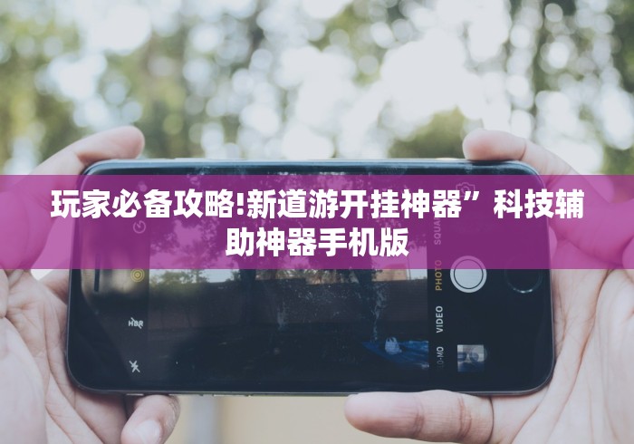 玩家必备攻略!新道游开挂神器”科技辅助神器手机版