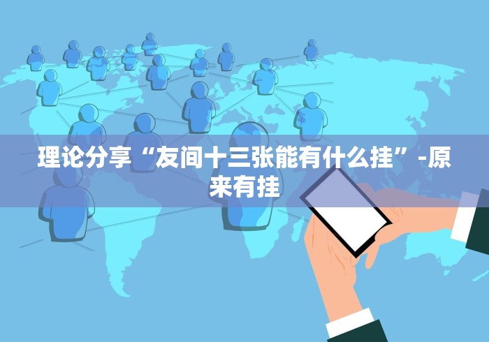 理论分享“友间十三张能有什么挂”-原来有挂