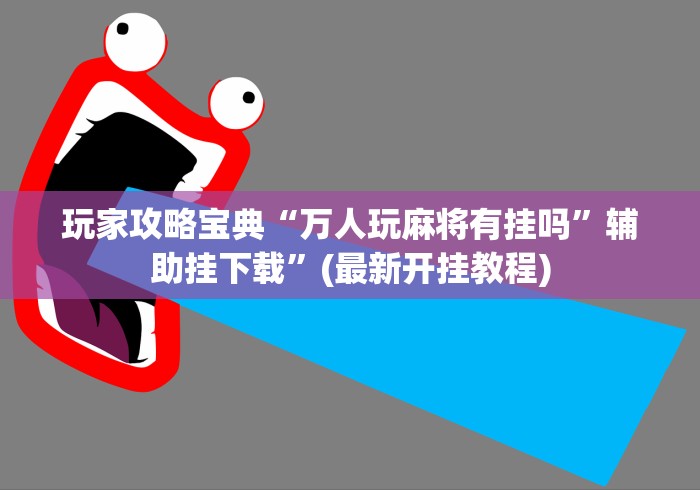 玩家攻略宝典“万人玩麻将有挂吗”辅助挂下载	”(最新开挂教程)