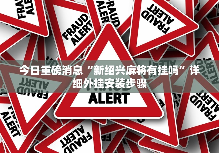 今日重磅消息“新绍兴麻将有挂吗”详细外挂安装步骤