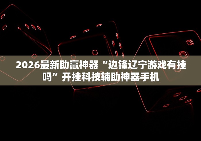 2026最新助赢神器“边锋辽宁游戏有挂吗”开挂科技辅助神器手机