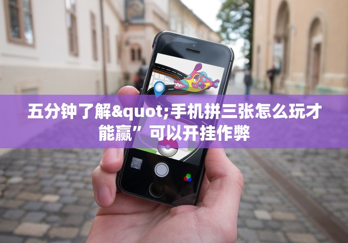 五分钟了解"手机拼三张怎么玩才能赢	”可以开挂作弊