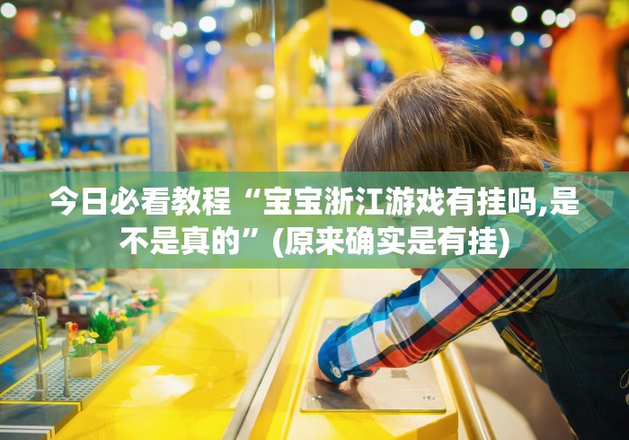 今日必看教程“宝宝浙江游戏有挂吗,是不是真的”(原来确实是有挂)