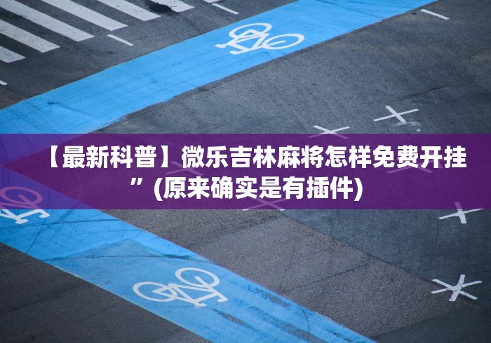 【最新科普】微乐吉林麻将怎样免费开挂	”(原来确实是有插件)