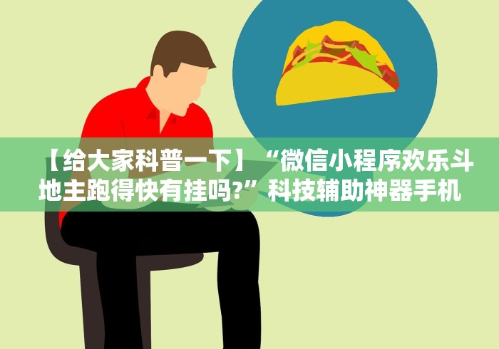 【给大家科普一下】“微信小程序欢乐斗地主跑得快有挂吗?”科技辅助神器手机版