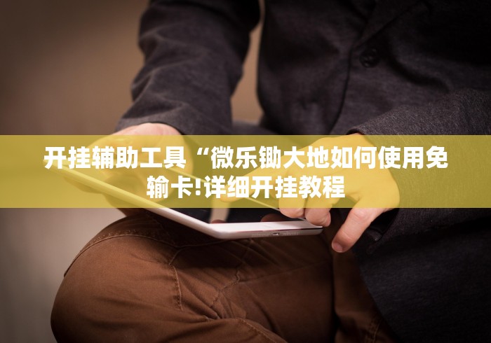 开挂辅助工具“微乐锄大地如何使用免输卡!详细开挂教程
