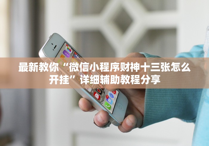 最新教你“微信小程序财神十三张怎么开挂”详细辅助教程分享