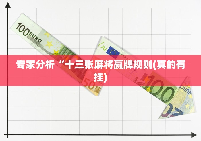 专家分析“十三张麻将赢牌规则(真的有挂)