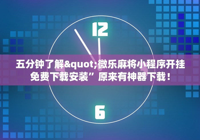 五分钟了解"微乐麻将小程序开挂免费下载安装”原来有神器下载！